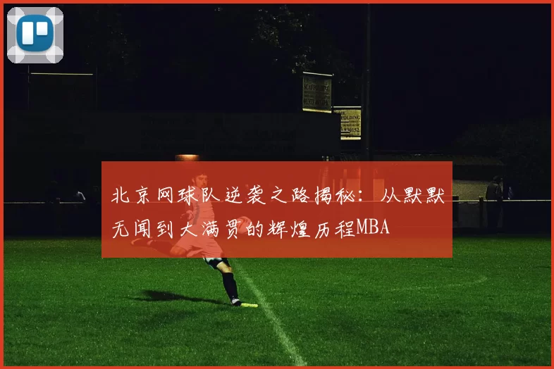 北京网球队逆袭之路揭秘：从默默无闻到大满贯的辉煌历程MBA