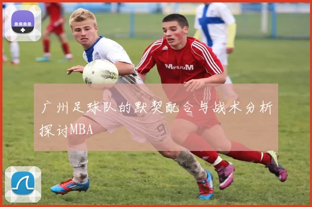 广州足球队的默契配合与战术分析探讨MBA