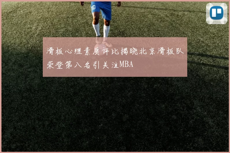 滑板心理素质评比揭晓北京滑板队荣登第八名引关注MBA