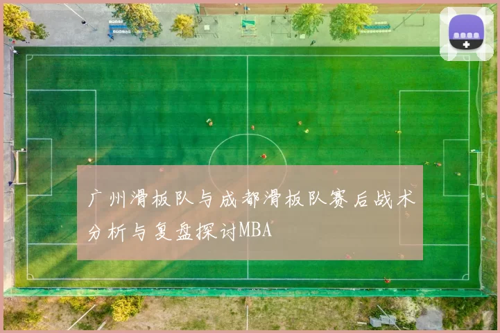 广州滑板队与成都滑板队赛后战术分析与复盘探讨MBA