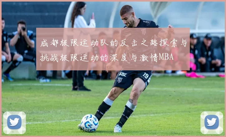 成都极限运动队的反击之路探索与挑战极限运动的深度与激情MBA