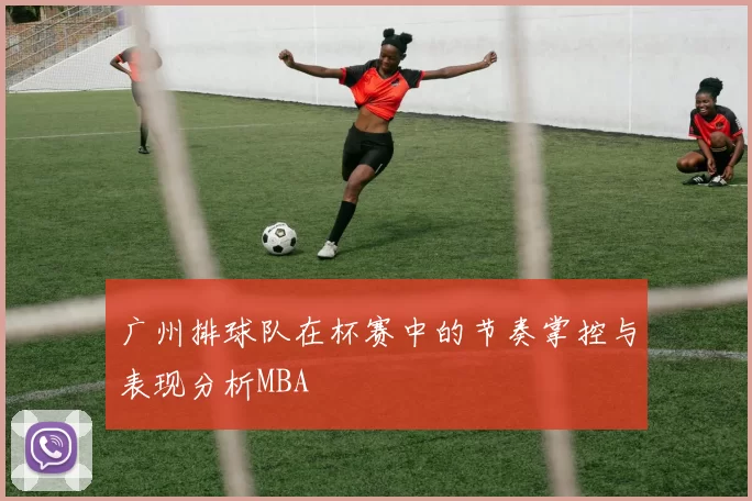 广州排球队在杯赛中的节奏掌控与表现分析MBA