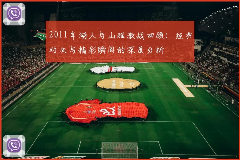 2011年湖人与山猫激战回顾：经典对决与精彩瞬间的深度分析