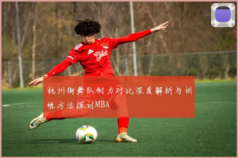 杭州街舞队耐力对比深度解析与训练方法探讨MBA