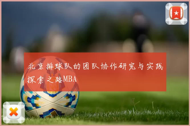 北京排球队的团队协作研究与实践探索之路MBA