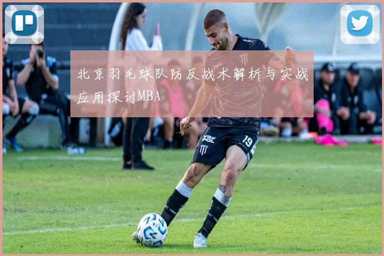 北京羽毛球队防反战术解析与实战应用探讨MBA