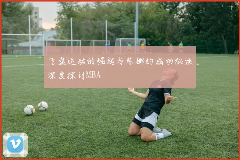 飞盘运动的崛起与陈娜的成功秘诀深度探讨MBA
