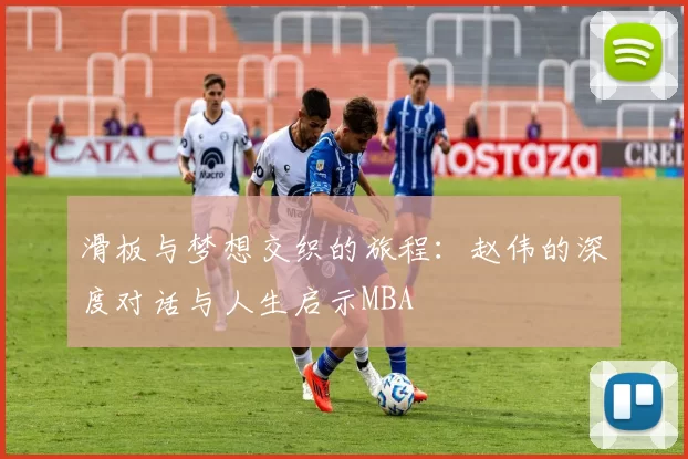 滑板与梦想交织的旅程：赵伟的深度对话与人生启示MBA