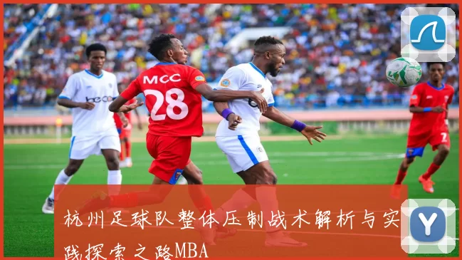 杭州足球队整体压制战术解析与实践探索之路MBA