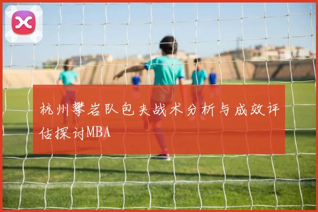 杭州攀岩队包夹战术分析与成效评估探讨MBA