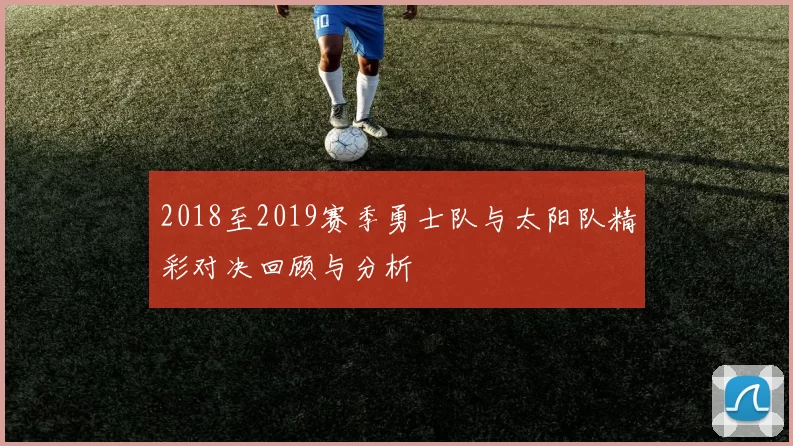 2018至2019赛季勇士队与太阳队精彩对决回顾与分析