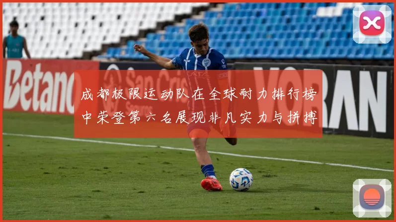 成都极限运动队在全球耐力排行榜中荣登第六名展现非凡实力与拼搏精神MBA