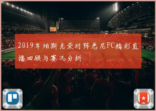 2019年珀斯光荣对阵悉尼FC精彩直播回顾与赛况分析