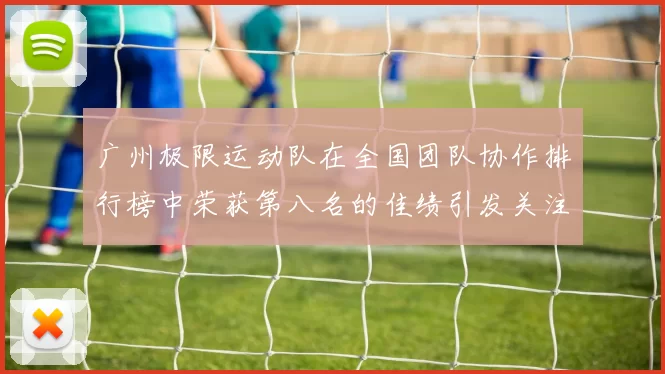 广州极限运动队在全国团队协作排行榜中荣获第八名的佳绩引发关注MBA